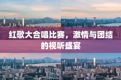紅歌大合唱比賽，激情與團(tuán)結(jié)的視聽盛宴
