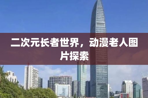 二次元長者世界，動漫老人圖片探索