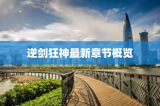 逆劍狂神最新章節(jié)概覽
