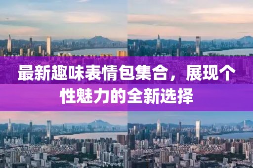 最新趣味表情包集合，展現(xiàn)個(gè)性魅力的全新選擇