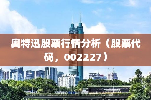 奧特迅股票行情分析（股票代碼，002227）