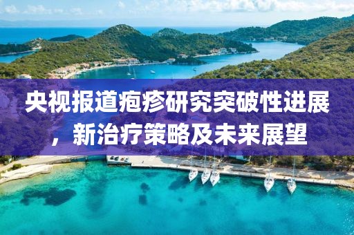 央視報(bào)道皰疹研究突破性進(jìn)展，新治療策略及未來(lái)展望