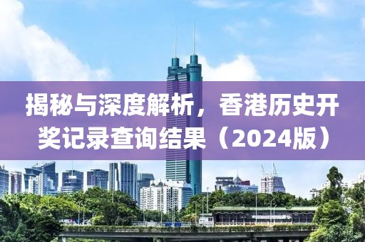 揭秘與深度解析，香港歷史開獎記錄查詢結(jié)果（2024版）