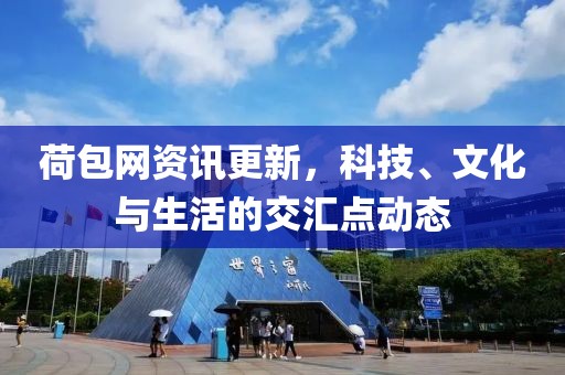 荷包網(wǎng)資訊更新，科技、文化與生活的交匯點動態(tài)