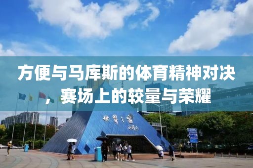 方便與馬庫斯的體育精神對決，賽場上的較量與榮耀