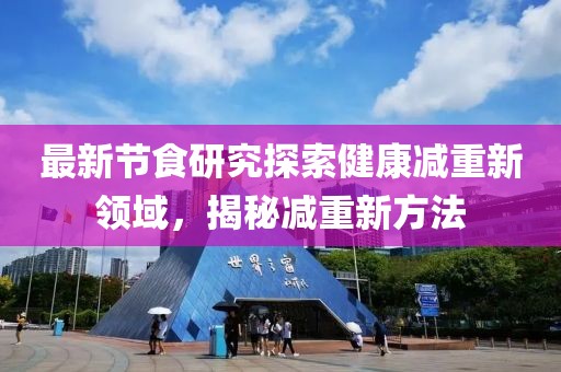 最新節(jié)食研究探索健康減重新領(lǐng)域，揭秘減重新方法