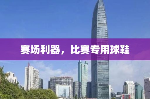 賽場(chǎng)利器，比賽專用球鞋