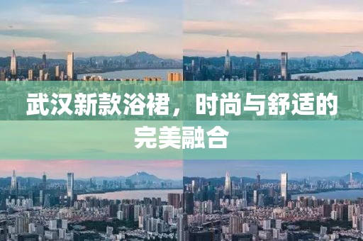 武漢新款浴裙，時(shí)尚與舒適的完美融合