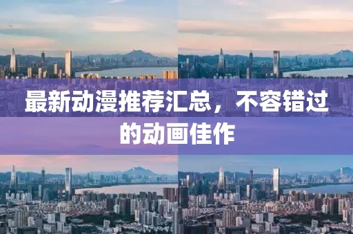 最新動(dòng)漫推薦匯總，不容錯(cuò)過(guò)的動(dòng)畫佳作