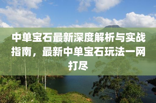 中單寶石最新深度解析與實(shí)戰(zhàn)指南，最新中單寶石玩法一網(wǎng)打盡