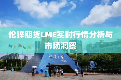 倫鋅期貨LME實(shí)時(shí)行情分析與市場(chǎng)洞察