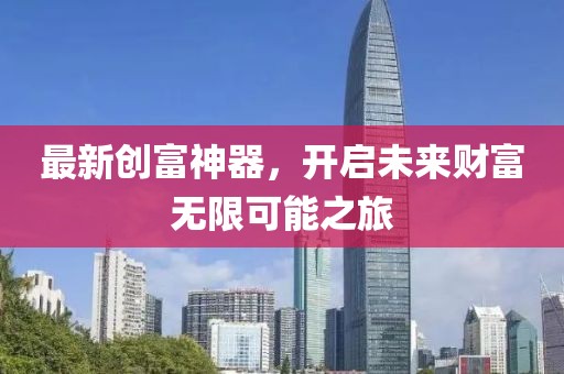 最新創(chuàng)富神器，開(kāi)啟未來(lái)財(cái)富無(wú)限可能之旅