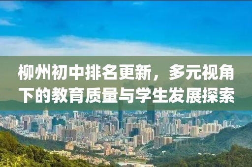 柳州初中排名更新，多元視角下的教育質(zhì)量與學(xué)生發(fā)展探索