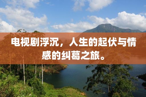 電視劇浮沉，人生的起伏與情感的糾葛之旅。