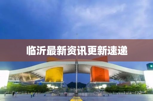 臨沂最新資訊更新速遞