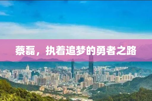 蔡磊，執(zhí)著追夢的勇者之路