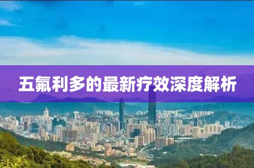 五氟利多的最新療效深度解析