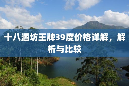 十八酒坊王牌39度價格詳解，解析與比較