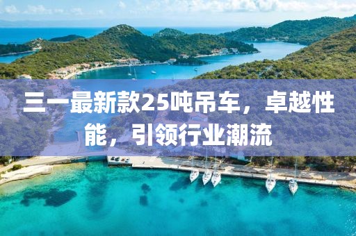 三一最新款25噸吊車(chē)，卓越性能，引領(lǐng)行業(yè)潮流