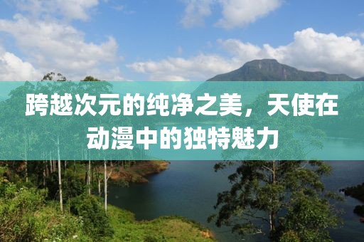 跨越次元的純凈之美，天使在動漫中的獨(dú)特魅力