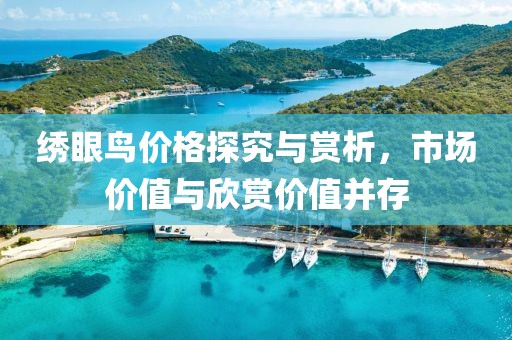 繡眼鳥價(jià)格探究與賞析，市場(chǎng)價(jià)值與欣賞價(jià)值并存