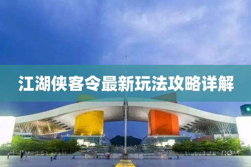 江湖俠客令最新玩法攻略詳解