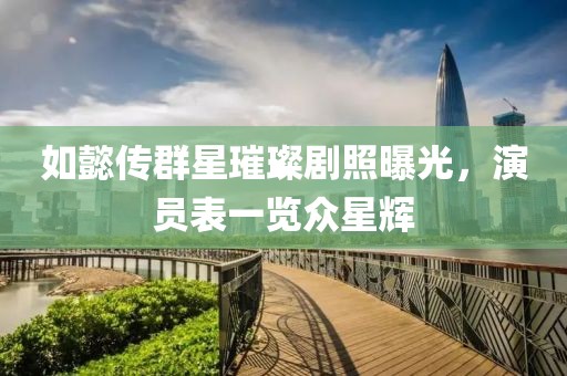 如懿傳群星璀璨劇照曝光，演員表一覽眾星輝