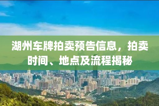 湖州車牌拍賣預告信息，拍賣時間、地點及流程揭秘