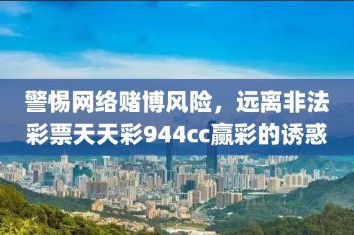 警惕網(wǎng)絡(luò)賭博風(fēng)險(xiǎn)，遠(yuǎn)離非法彩票天天彩944cc贏彩的誘惑