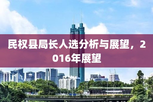 民權(quán)縣局長(zhǎng)人選分析與展望，2016年展望