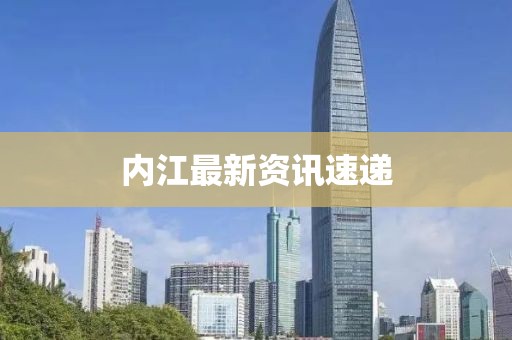 內(nèi)江最新資訊速遞