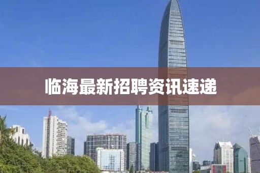 臨海最新招聘資訊速遞