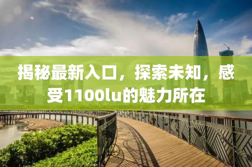 揭秘最新入口，探索未知，感受1100lu的魅力所在