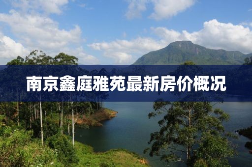 南京鑫庭雅苑最新房?jī)r(jià)概況