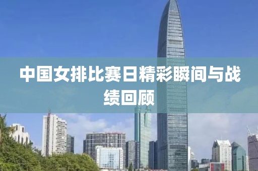 中國女排比賽日精彩瞬間與戰(zhàn)績回顧