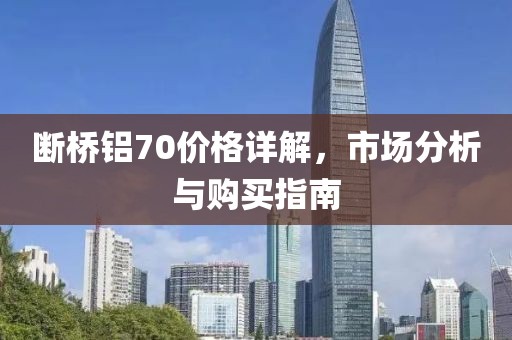 斷橋鋁70價(jià)格詳解，市場(chǎng)分析與購(gòu)買(mǎi)指南