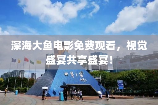 深海大魚電影免費觀看，視覺盛宴共享盛宴！