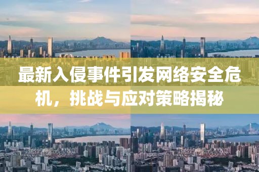 最新入侵事件引發(fā)網(wǎng)絡(luò)安全危機，挑戰(zhàn)與應(yīng)對策略揭秘