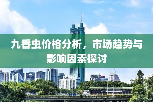 九香蟲價(jià)格分析，市場(chǎng)趨勢(shì)與影響因素探討