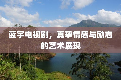藍(lán)宇電視劇，真摯情感與勵志的藝術(shù)展現(xiàn)