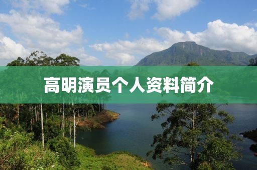 高明演員個(gè)人資料簡(jiǎn)介