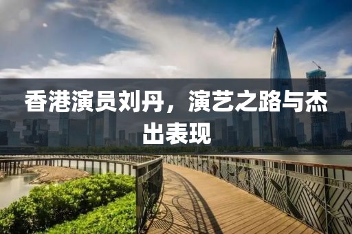 香港演員劉丹，演藝之路與杰出表現(xiàn)