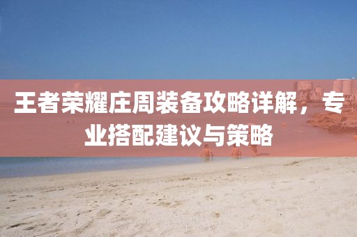 王者榮耀莊周裝備攻略詳解，專業(yè)搭配建議與策略