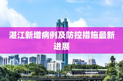 湛江新增病例及防控措施最新進(jìn)展