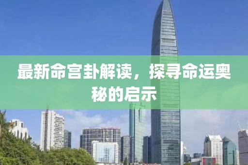 最新命宮卦解讀，探尋命運(yùn)奧秘的啟示