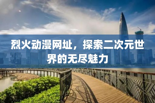 烈火動(dòng)漫網(wǎng)址，探索二次元世界的無(wú)盡魅力