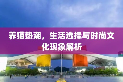養(yǎng)貓熱潮，生活選擇與時(shí)尚文化現(xiàn)象解析