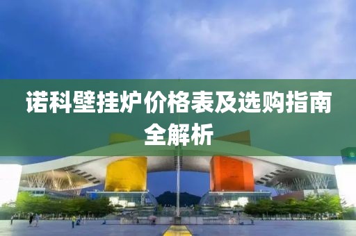 諾科壁掛爐價(jià)格表及選購指南全解析