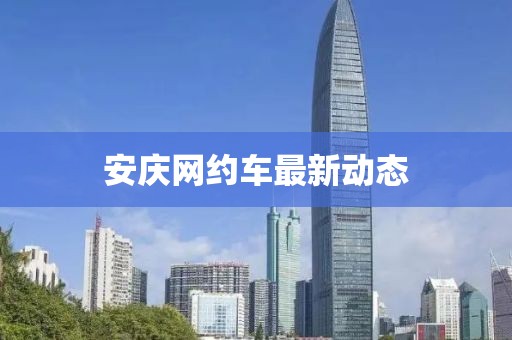 安慶網(wǎng)約車最新動(dòng)態(tài)