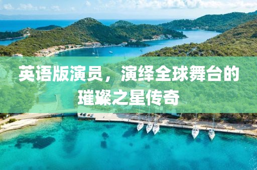 英語(yǔ)版演員，演繹全球舞臺(tái)的璀璨之星傳奇